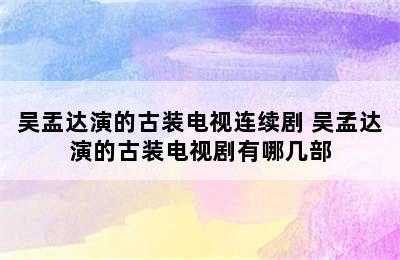 吴盂达演的古装电视连续剧 吴孟达演的古装电视剧有哪几部